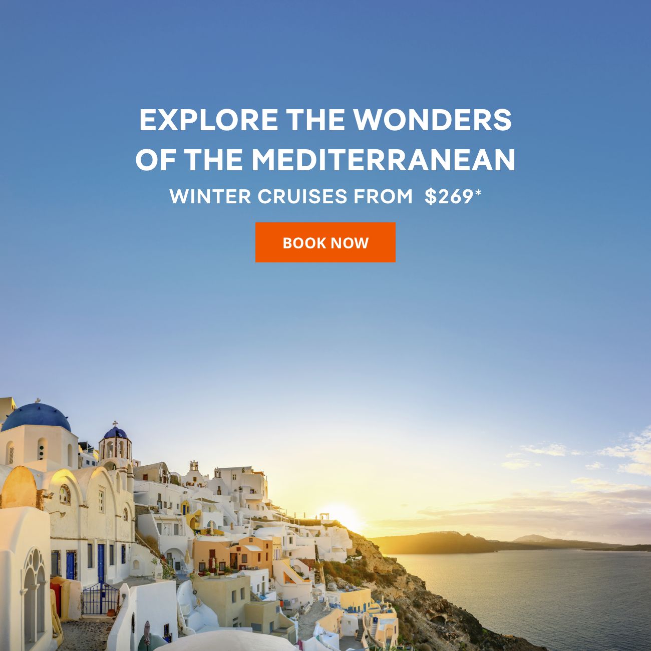 EXPLORE THE WONDERS OF THE MEDITERRANEAN - Winter Cruises From $269* - BOOK NOW